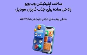 ساخت اپلیکیشن وب ویو؛ غفلت از آن، یعنی واگذاری بازار به رقبا